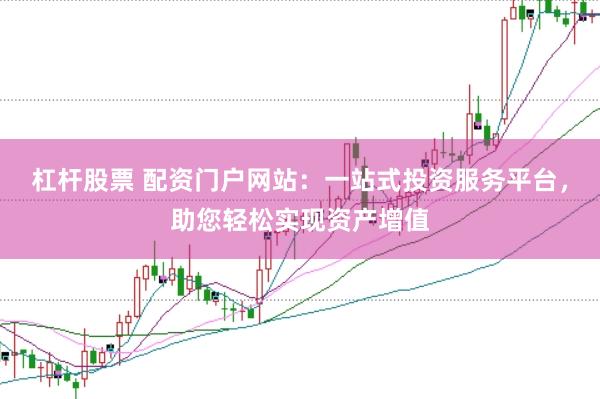 杠杆股票 配资门户网站：一站式投资服务平台，助您轻松实现资产增值