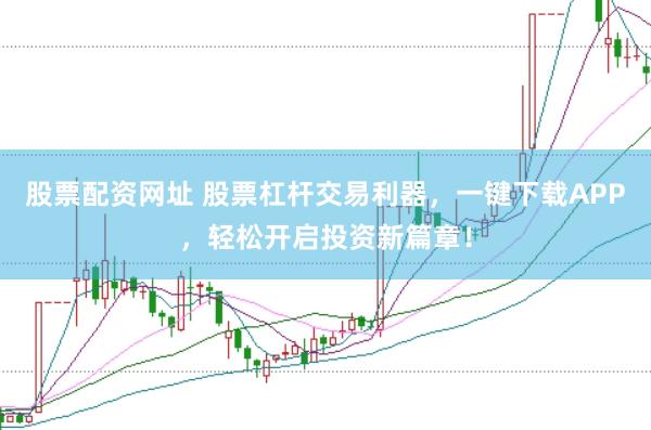 股票配资网址 股票杠杆交易利器，一键下载APP，轻松开启投资新篇章！