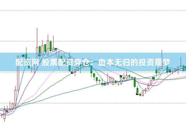 配资网 股票配资穿仓：血本无归的投资噩梦