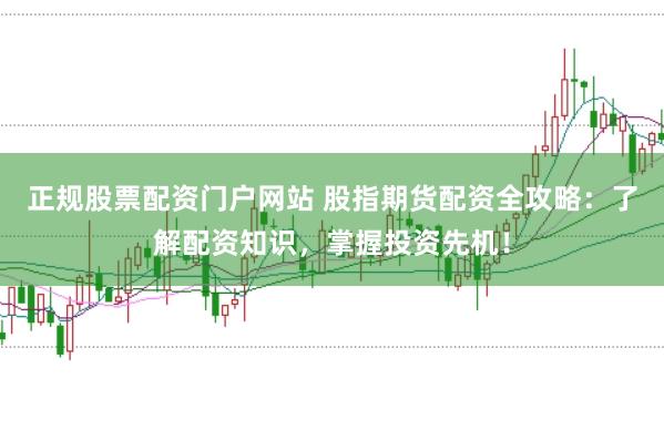 正规股票配资门户网站 股指期货配资全攻略：了解配资知识，掌握投资先机！
