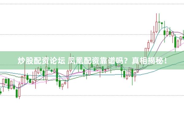 炒股配资论坛 凤凰配资靠谱吗？真相揭秘！
