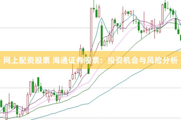 网上配资股票 海通证券股票：投资机会与风险分析