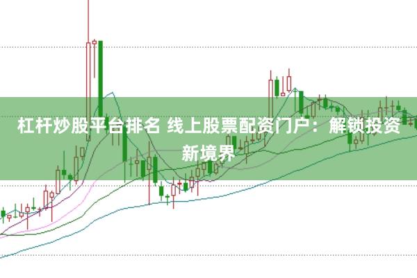 杠杆炒股平台排名 线上股票配资门户：解锁投资新境界