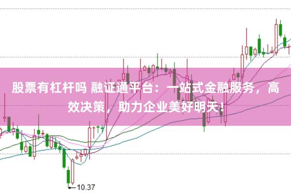 股票有杠杆吗 融证通平台：一站式金融服务，高效决策，助力企业美好明天！