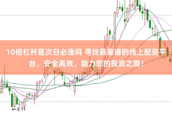 10倍杠杆是次日必涨吗 寻找最靠谱的线上配资平台，安全高效，助力您的投资之路！