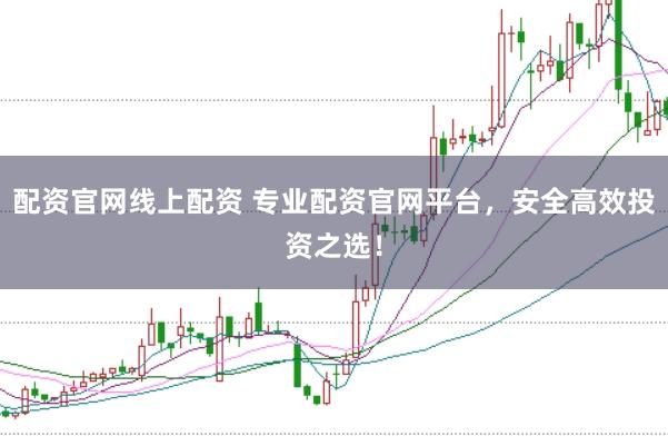 配资官网线上配资 专业配资官网平台，安全高效投资之选！