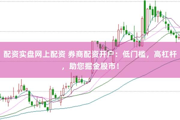 配资实盘网上配资 券商配资开户：低门槛，高杠杆，助您掘金股市！