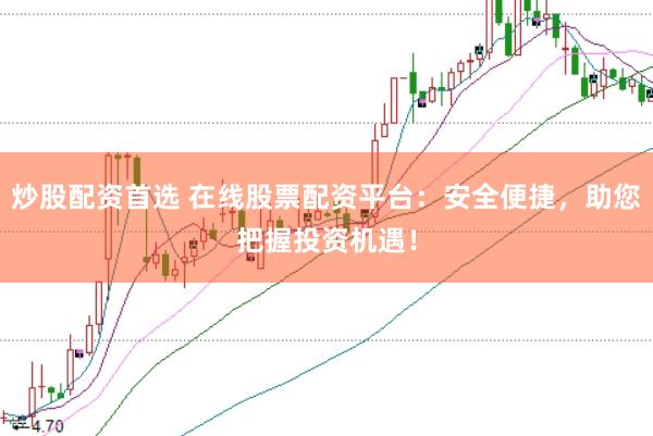 炒股配资首选 在线股票配资平台：安全便捷，助您把握投资机遇！