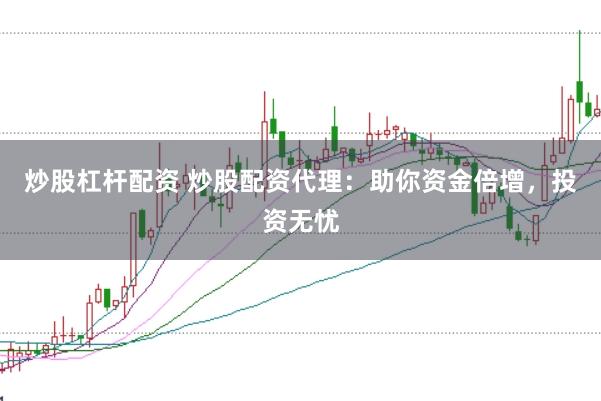 炒股杠杆配资 炒股配资代理：助你资金倍增，投资无忧