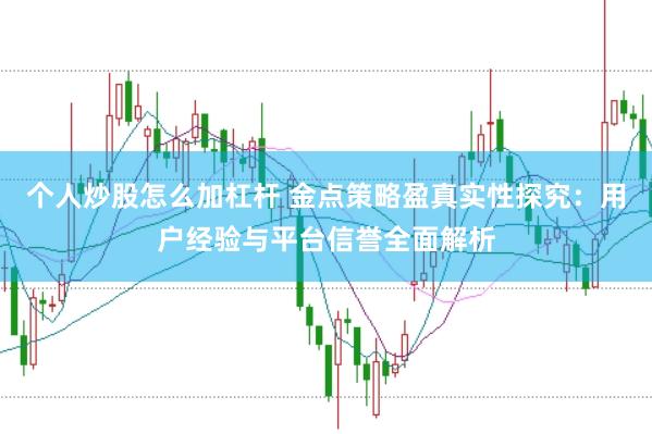 个人炒股怎么加杠杆 金点策略盈真实性探究：用户经验与平台信誉全面解析