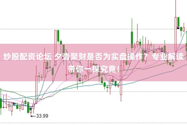 炒股配资论坛 夕沓聚财是否为实盘操作？专业解读带你一探究竟！