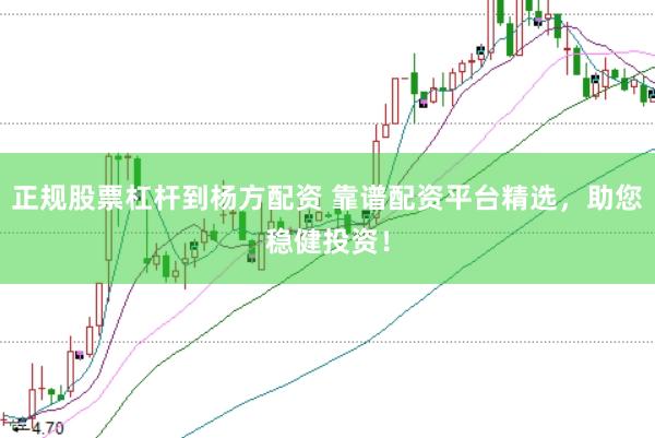 正规股票杠杆到杨方配资 靠谱配资平台精选，助您稳健投资！