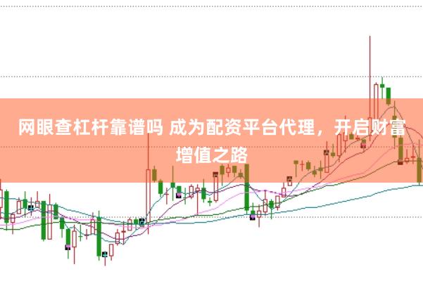 网眼查杠杆靠谱吗 成为配资平台代理，开启财富增值之路