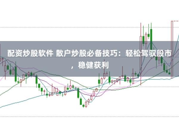 配资炒股软件 散户炒股必备技巧：轻松驾驭股市，稳健获利