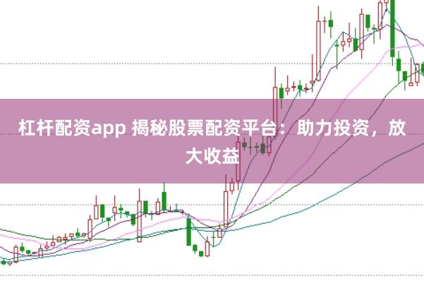 杠杆配资app 揭秘股票配资平台：助力投资，放大收益
