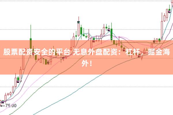 股票配资安全的平台 无息外盘配资：杠杆，掘金海外！