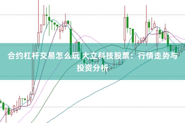 合约杠杆交易怎么玩 大立科技股票：行情走势与投资分析