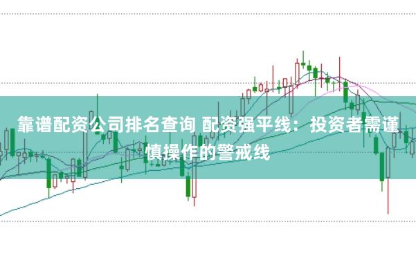 靠谱配资公司排名查询 配资强平线：投资者需谨慎操作的警戒线