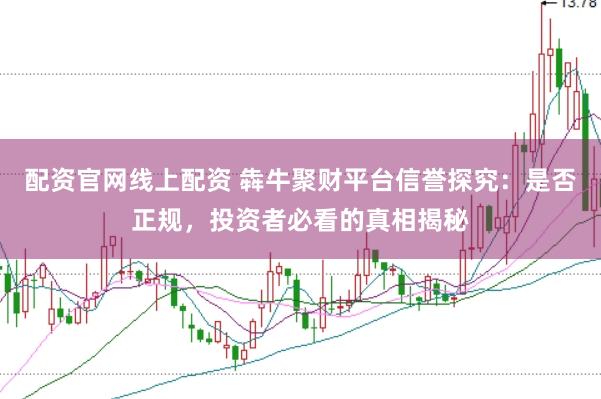 配资官网线上配资 犇牛聚财平台信誉探究：是否正规，投资者必看的真相揭秘
