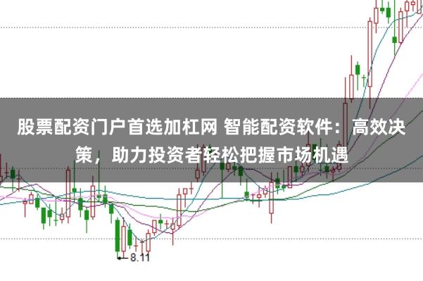 股票配资门户首选加杠网 智能配资软件：高效决策，助力投资者轻松把握市场机遇