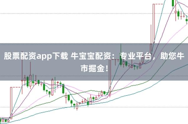 股票配资app下载 牛宝宝配资：专业平台，助您牛市掘金！
