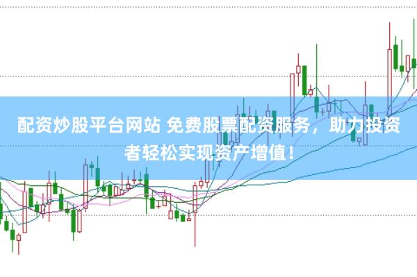 配资炒股平台网站 免费股票配资服务，助力投资者轻松实现资产增值！