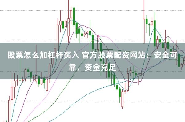 股票怎么加杠杆买入 官方股票配资网站：安全可靠，资金充足