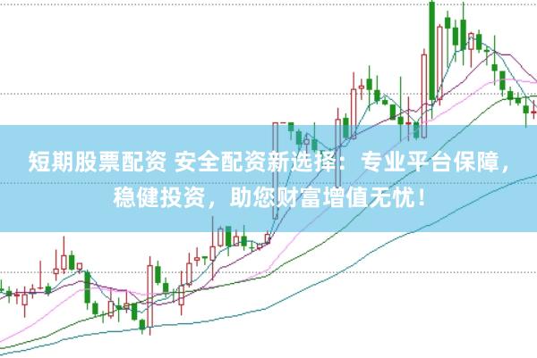 短期股票配资 安全配资新选择：专业平台保障，稳健投资，助您财富增值无忧！