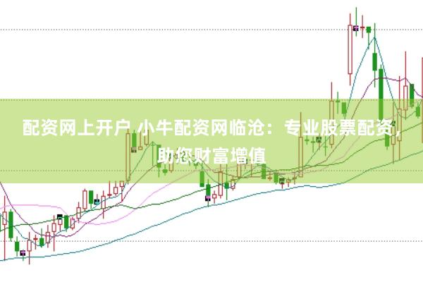 配资网上开户 小牛配资网临沧：专业股票配资，助您财富增值
