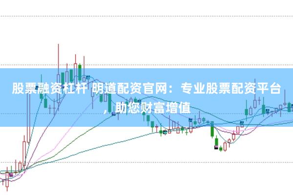 股票融资杠杆 明道配资官网：专业股票配资平台，助您财富增值