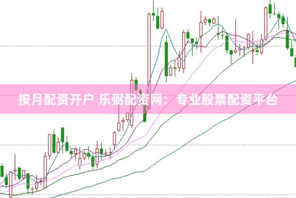 按月配资开户 乐弼配资网：专业股票配资平台