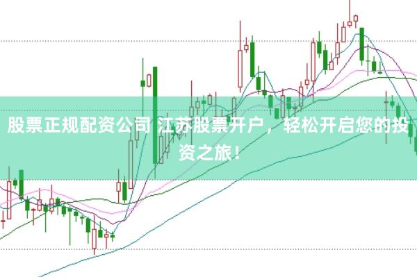 股票正规配资公司 江苏股票开户，轻松开启您的投资之旅！