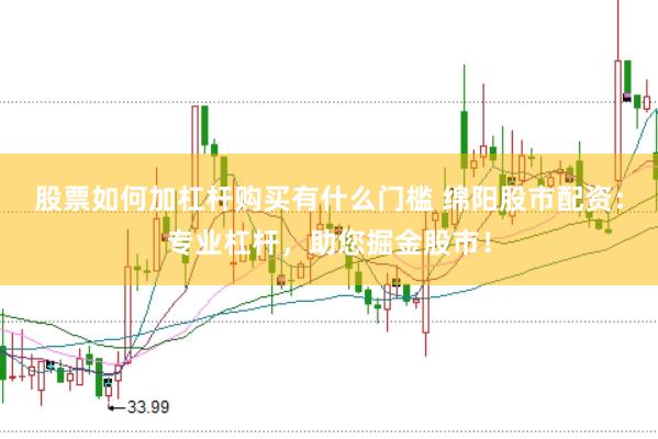 股票如何加杠杆购买有什么门槛 绵阳股市配资：专业杠杆，助您掘金股市！