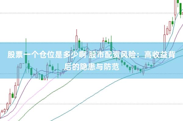 股票一个仓位是多少啊 股市配资风险：高收益背后的隐患与防范