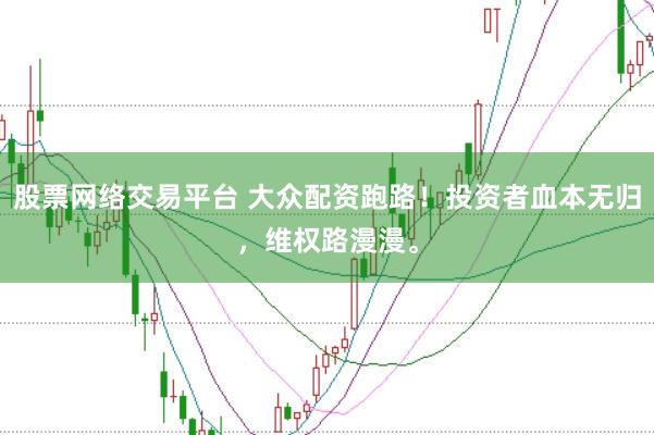股票网络交易平台 大众配资跑路！投资者血本无归，维权路漫漫。