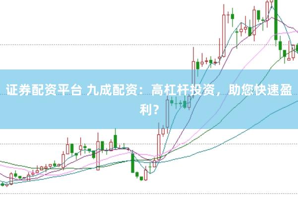 证券配资平台 九成配资：高杠杆投资，助您快速盈利？
