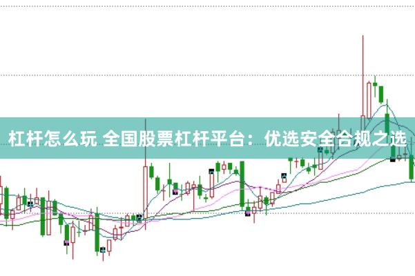 杠杆怎么玩 全国股票杠杆平台：优选安全合规之选