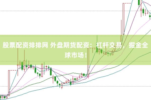 股票配资排排网 外盘期货配资：杠杆交易，掘金全球市场！