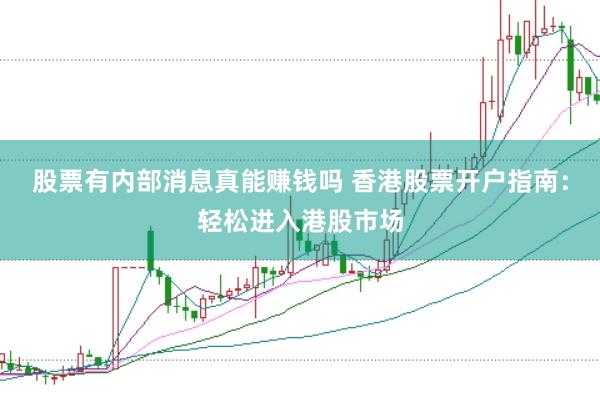 股票有内部消息真能赚钱吗 香港股票开户指南：轻松进入港股市场