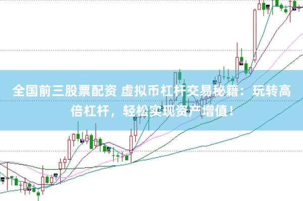 全国前三股票配资 虚拟币杠杆交易秘籍：玩转高倍杠杆，轻松实现资产增值！