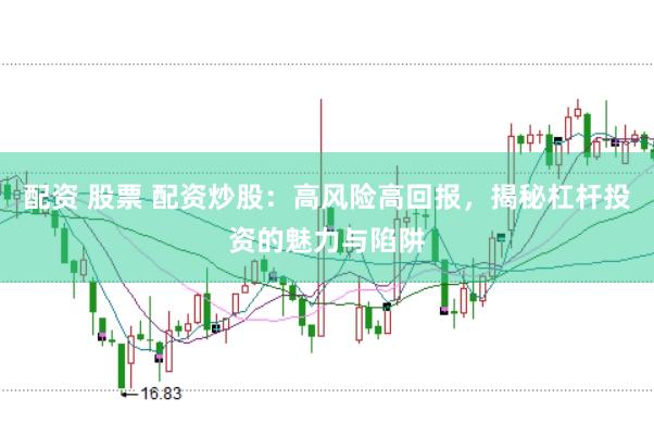 配资 股票 配资炒股：高风险高回报，揭秘杠杆投资的魅力与陷阱