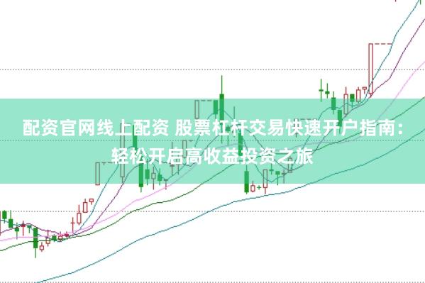 配资官网线上配资 股票杠杆交易快速开户指南：轻松开启高收益投资之旅