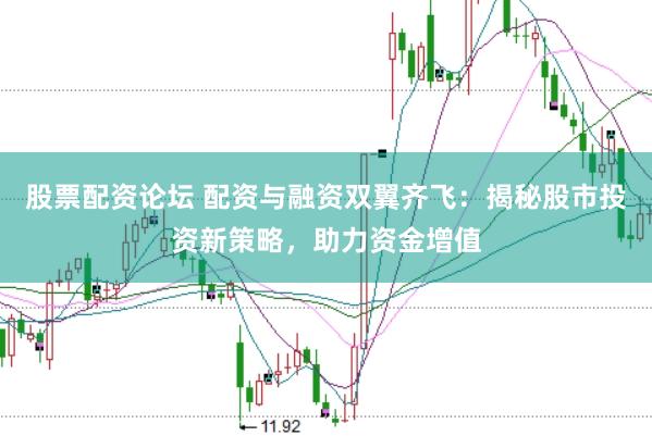 股票配资论坛 配资与融资双翼齐飞：揭秘股市投资新策略，助力资金增值