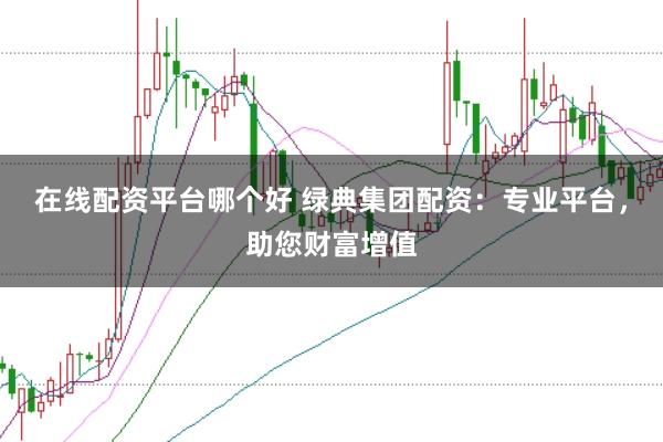 在线配资平台哪个好 绿典集团配资：专业平台，助您财富增值