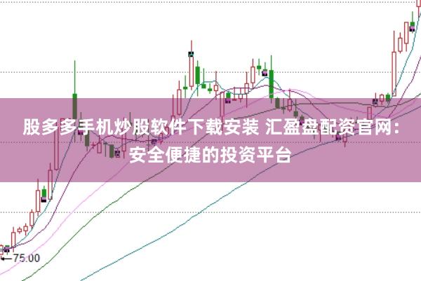 股多多手机炒股软件下载安装 汇盈盘配资官网：安全便捷的投资平台