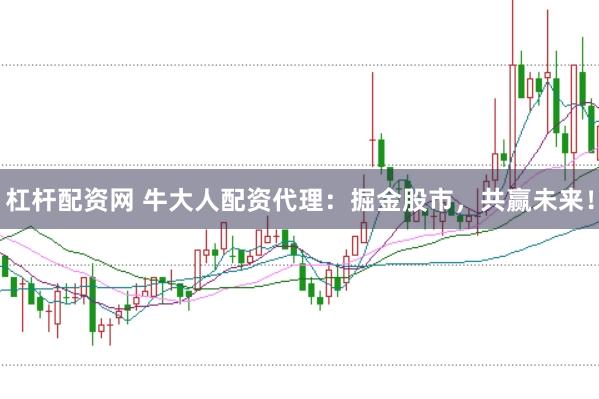 杠杆配资网 牛大人配资代理：掘金股市，共赢未来！