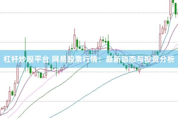 杠杆炒股平台 网易股票行情：最新动态与投资分析