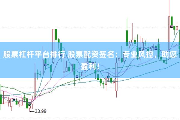 股票杠杆平台排行 股票配资签名：专业风控，助您盈利！