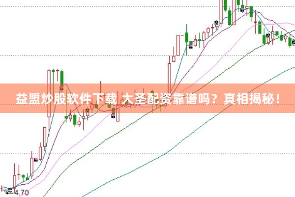 益盟炒股软件下载 大圣配资靠谱吗？真相揭秘！