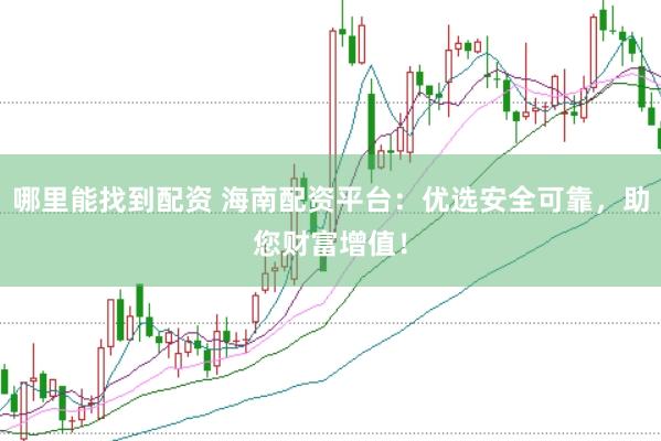 哪里能找到配资 海南配资平台：优选安全可靠，助您财富增值！